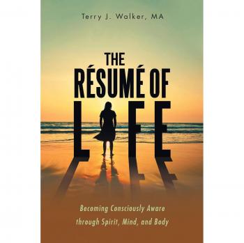 The Résumé of Life: Becoming Consciously Aware through Spirit, Mind, and Body