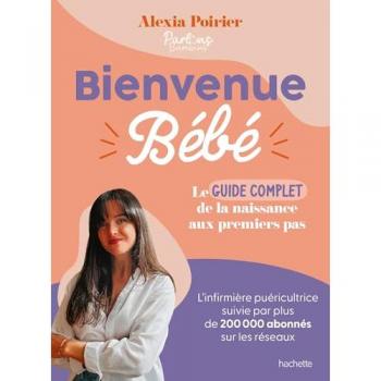 Bienvenue Bébé: Le guide complet de la naissance aux premiers pas