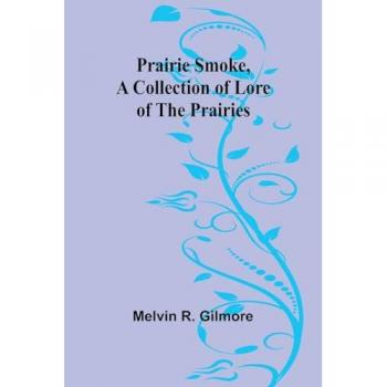 Prairie Smoke a Collection of Lore of the Prairies
