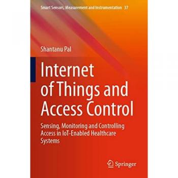 Internet of Things and Access Control: Sensing, Monitoring and Controlling Access in IoT-Enabled Healthcare Systems (Smart Sensors, Measurement and Instrumentation, Band 37)