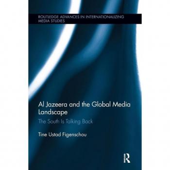 Al Jazeera and the Global Media Landscape: The South is Talking Back (Routledge Advances in Internationalizing Media Studies, Band 11)