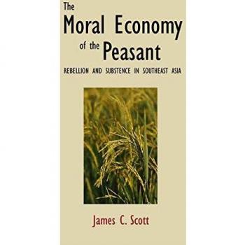 The Moral Economy of the Peasant: Rebellion and Subsistence in Southeast Asia