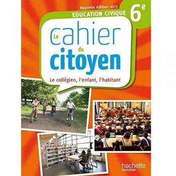 Education civique 6e : Le cahier du citoyen : le collégien, l'enfant, l'habitant