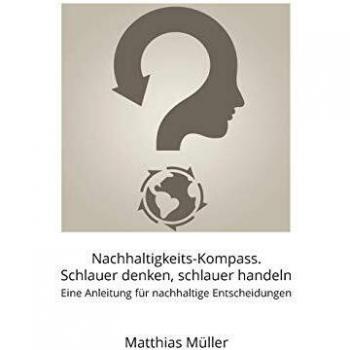 Nachhaltigkeits-Kompass. Schlauer denken, schlauer handeln: Ein Werkbuch für nachhaltige Entscheidungen