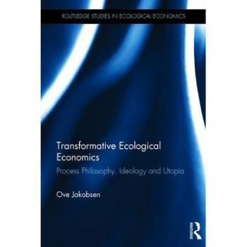 Transformative Ecological Economics: Process Philosophy, Ideology and Utopia (Routledge Studies in Ecological Economics, Band 45)