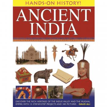 Hands-on History! Ancient India : Discover the Rich Heritage of the Indus Valley and the Mughal Empire, with 15 Step-by-step Projects and 340 Pictures