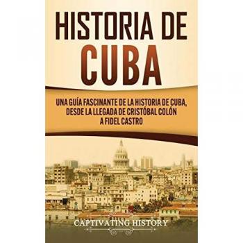 Historia de Cuba: Una guía fascinante de la historia de Cuba, desde la llegada de Cristóbal Colón a Fidel Castro
