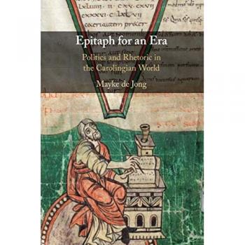 Epitaph for an Era : Politics and Rhetoric in the Carolingian World
