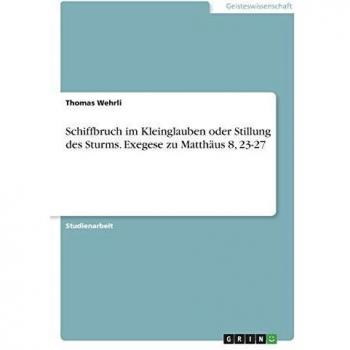 Schiffbruch im Kleinglauben oder Stillung des Sturms. Exegese zu Matthäus 8, 23-27