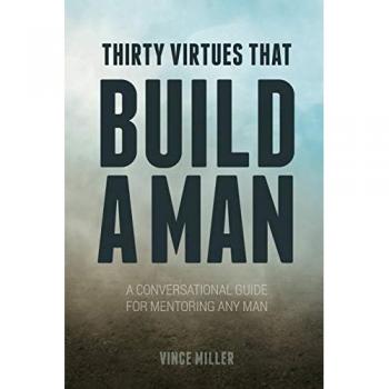 Thirty Virtues that Build a Man : A Conversational Guide for Mentoring Any Man, by Vince Miller