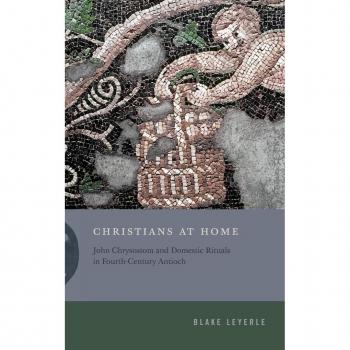 Christians at Home : John Chrysostom and Domestic Rituals in Fourth-Century Antioch