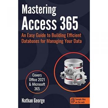 Mastering Access 365 : An Easy Guide to Building Efficient Databases for Managing Your Data