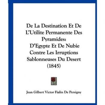 de La Destination Et de L'Utilite Permanente Des Pyramides: D'Egypte Et de Nubie Contre Les Irruptions Sablonneuses Du Desert (1845)