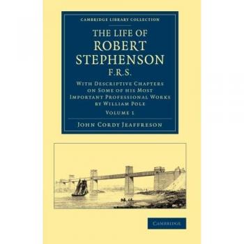 The Life of Robert Stephenson, F.R.S. 2 Volume Set: The Life of Robert Stephenson, F.R.S.: With Descriptive Chapters On Some Of His Most Important ...