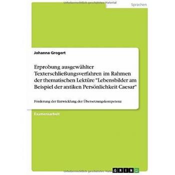 Erprobung ausgewählter Texterschließungsverfahren im Rahmen der thematischen Lektüre Lebensbilder am Beispiel der antiken Persönlichkeit Caesar: Förderung der Entwicklung der Übersetzungskompetenz