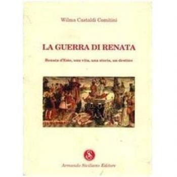 La guerra di Renata. Renata d'Este: una vita, una storia, un destino