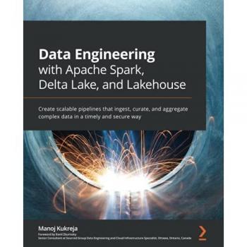 Data Engineering with Apache Spark, Delta Lake, and Lakehouse: Create scalable pipelines that ingest, curate, and aggregate complex data in a timely and secure way