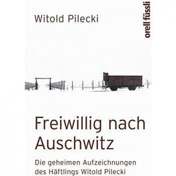 Freiwillig nach Auschwitz: Die geheimen Aufzeichnungen des Häftlings Witold Pilecki