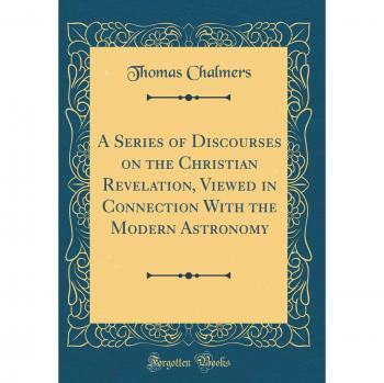 A Series of Discourses on the Christian Revelation, Viewed in Connection With the Modern Astronomy