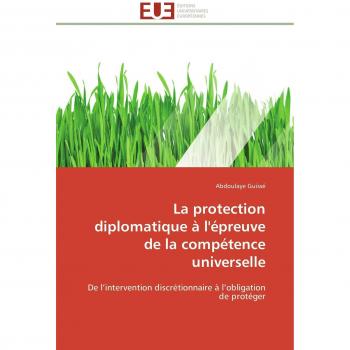 La protection diplomatique à l'épreuve de la compétence universelle: De l’intervention discrétionnaire à l’obligation de protéger (Omn.Univ.Europ.)