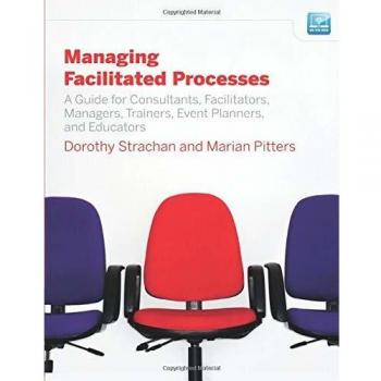 Managing Facilitated Processes: A Guide for Facilitators, Managers, Consultants, Event Planners, Trainers and Educators