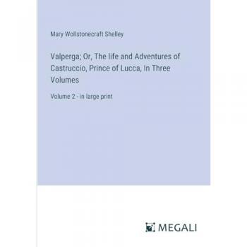 Valperga; Or, The life and Adventures of Castruccio, Prince of Lucca, In Three Volumes: Volume 2