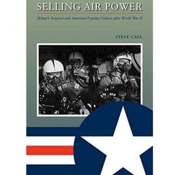 Selling Air Power: Military Aviation and American Popular Culture After World War II (Williams-Ford Texas A&M University Military History, Band 124)