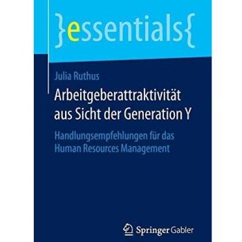 Arbeitgeberattraktivität aus Sicht der Generation Y: Handlungsempfehlungen für das Human Resources Management (essentials)