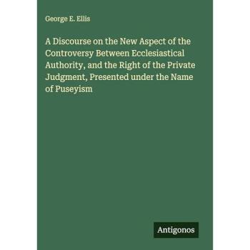 A Discourse on the New Aspect of the Controversy Between Ecclesiastical Authority and the Right of the Private Judgment Presented under the Name of Puseyism