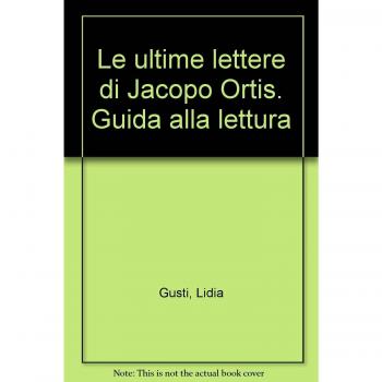 Le ultime lettere di Jacopo Ortis. Guida alla lettura