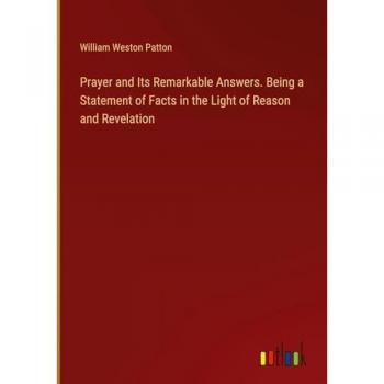 Prayer and Its Remarkable Answers. Being a Statement of Facts in the Light of Reason and Revelation