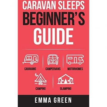 Caravan Sleeps Beginner's Guide: Caravans, Campervans, Motorhomes, Camping and Glamping