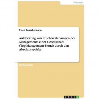 Aufdeckung von Pflichtverletzungen des Managements einer Gesellschaft (Top-Management-Fraud) durch den Abschlussprüfer