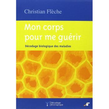 Mon corps pour me guérir : Décodage biologique des maladies