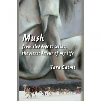 Mush: from sled dogs to celiac, the scenic detour of my life