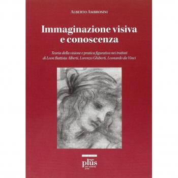 Immaginazione visiva e conoscenza. Teoria della visione e pratica figurativa nei trattati di Leon Battisti Alberti, Lorenzo Ghiberti, Leonardo da Vinci