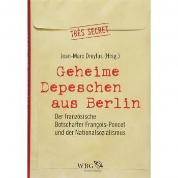 Geheime Depeschen aus Berlin. Der französische Botschafter François-Poncet und der Nationalsozialismus.