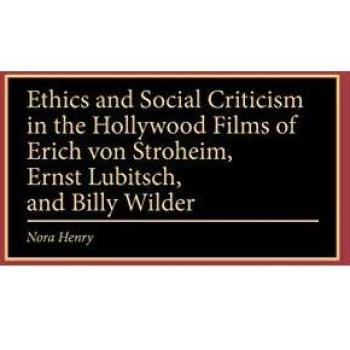 Ethics and Social Criticism in the Hollywood Films of Erich Von Stroheim Ernst Lubitsch and Billy Wilder