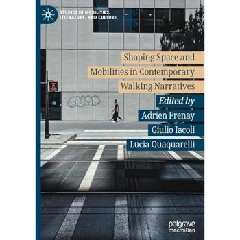 Shaping Space and Mobilities in Contemporary Walking Narratives (Studies in Mobilities, Literature, and Culture)