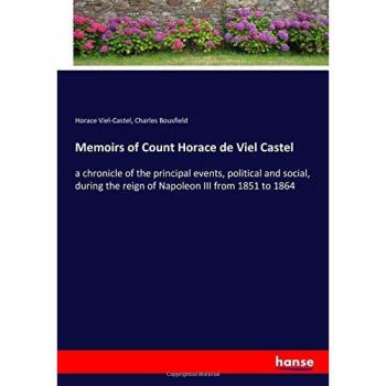 Memoirs of Count Horace de Viel Castel: a chronicle of the principal events, political and social, during the reign of Napoleon III from 1851 to 1864