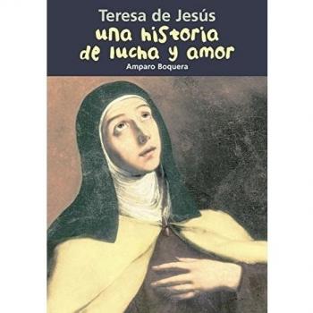 Historia de lucha y amor. Teresa de Jesús