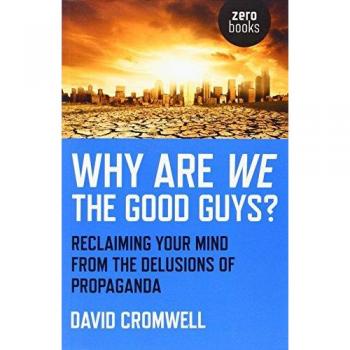 Why Are We The Good Guys Reclaiming Your Mind From The Delusions Of Propaganda by David Cromwell