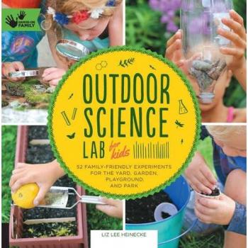 Outdoor Science Lab for Kids: 52 Family-Friendly Experiments for the Yard, Garden, Playground, and Park: 6