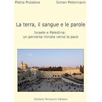 La terra, il sangue e le parole, Israele e palestina. Un percorso minato verso la pace