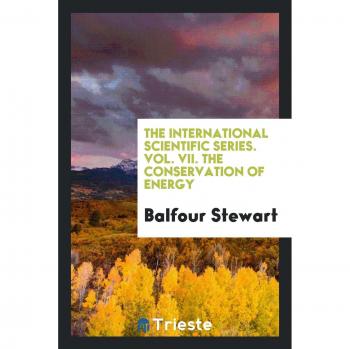 The International Scientific Series. Vol. VII. The Conservation of Energy