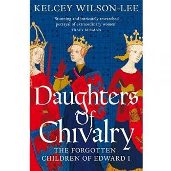 Daughters Of Chivalry: The Forgotten Children Of Edward I