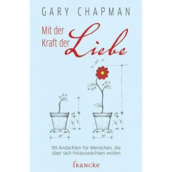 Gary Chapman Mit Der Kraft Der Liebe: 90 Andachten Für Menschen, Die Über Sich Hinauswachsen Wollen