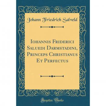 Iohannis Friderici Saluedi Darmstadini, Princeps Christianus Et Perfectus