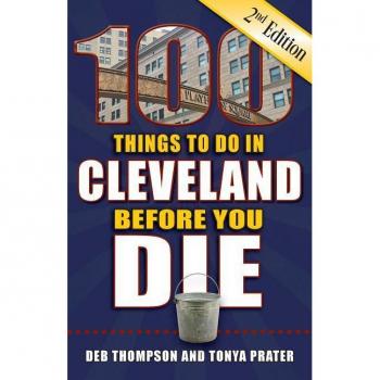 100 Things to Do in Cleveland Before You Die, 2nd Edition, by Deb Thompson