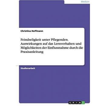 Feindseligkeit unter Pflegenden. Auswirkungen auf das Lernverhalten und Möglichkeiten der Einflussnahme durch die Praxisanleitung